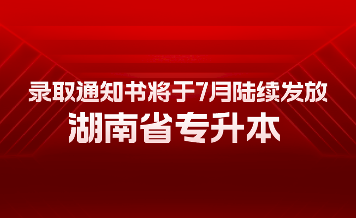 湖南省專升本錄取通知書將于7月陸續(xù)發(fā)放！有幾大用途