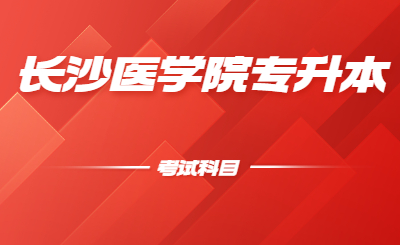 長沙醫(yī)學(xué)院位于湖南省省會長沙市，是2005年3月經(jīng)教育部批準(zhǔn)成立的全國第一所民辦醫(yī)學(xué)本科普通高等院校。小編給大家整理了一下長沙醫(yī)學(xué)院專升本考試科目