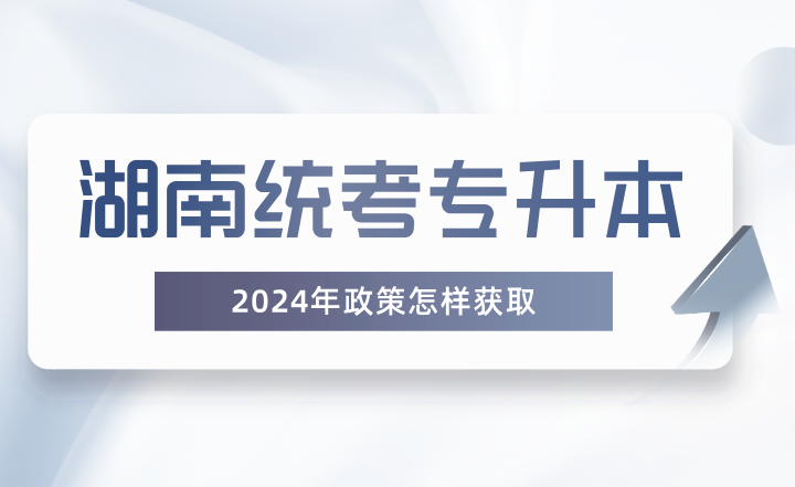 湖南統(tǒng)考專升本政策怎樣獲??？