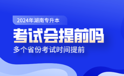 湖南專升本考試會(huì)提前嗎？多個(gè)省份考試時(shí)間提前