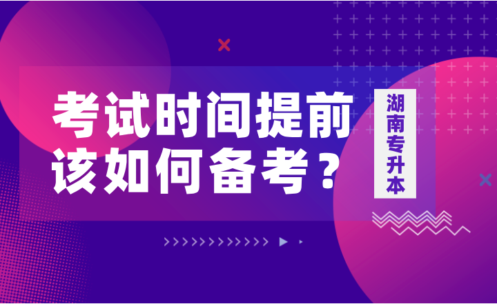 如果湖南專升本考試時(shí)間提前，該如何備考？