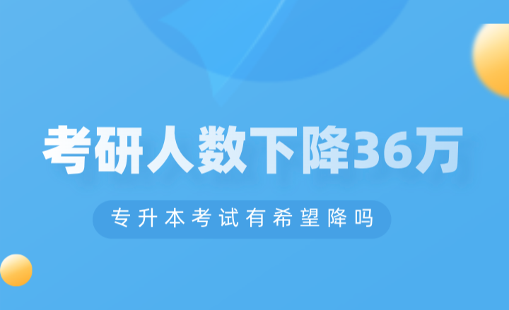 考研人數下降36萬，專升本考試有希望降嗎？