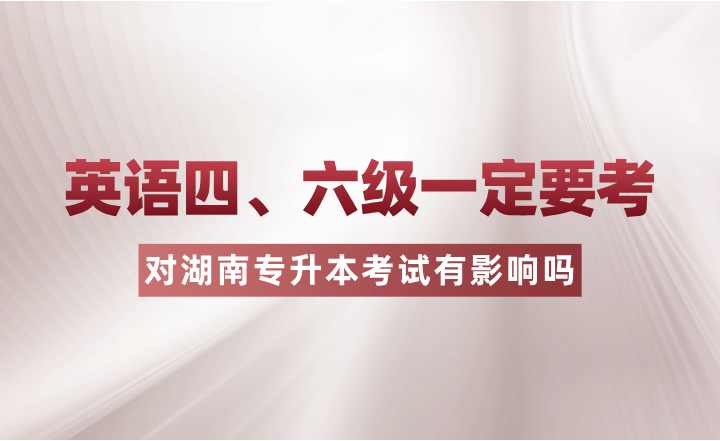 英語四、六級一定要考？對湖南專升本考試有影響嗎？