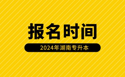湖南專升本報名時間安排在什么時候？