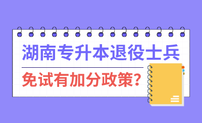 湖南專升本退伍士兵免試有加分政策？
