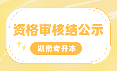 2024年湖南專升本考試專項生報名審核結果，部分生源高校公示匯總