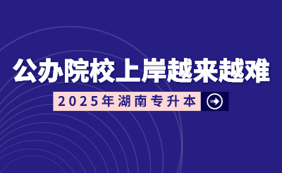 湖南專(zhuān)升本公辦院校上岸越來(lái)越難？