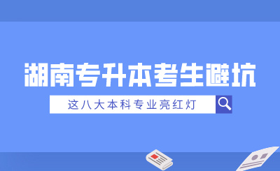 2025年湖南專升本考生避坑！這八大本科專業(yè)亮紅燈