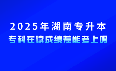 參加2025年湖南專升本，專科在讀成績差能考上嗎？