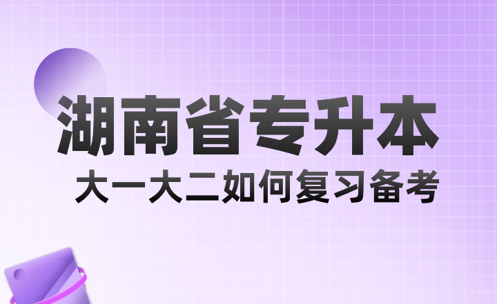 湖南省專升本大一大二如何復(fù)習(xí)備考？