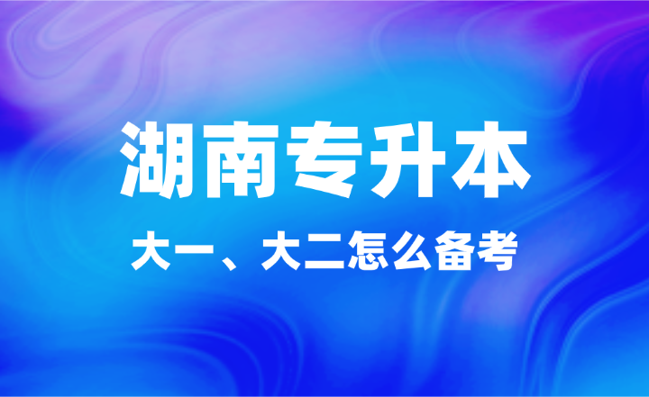 大一、大二怎么備考湖南專升本？