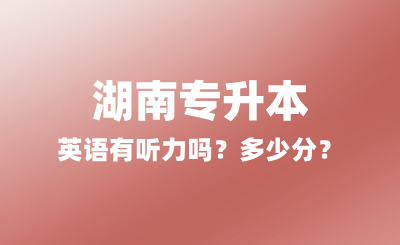 2025年湖南專升本英語有聽力嗎？多少分？