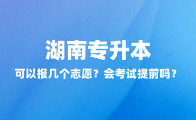 湖南專升本可以報幾個志愿？會考試提前嗎？