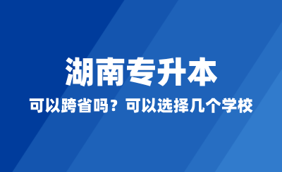 湖南專升本可以跨省嗎？可以選擇幾個學(xué)校？