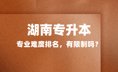 湖南專升本專業(yè)難度排名，有限制嗎？