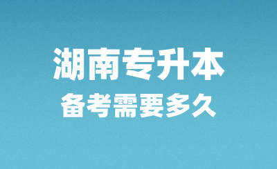 湖南專升本備考需要多久？怎么復(fù)習(xí)？