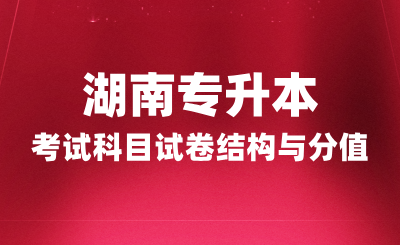 湖南專升本考試科目試卷結構與分值，2025年備考建議！