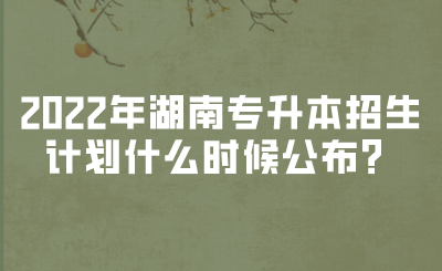 2022年湖南專升本招生計劃什么時候公布？(圖1)