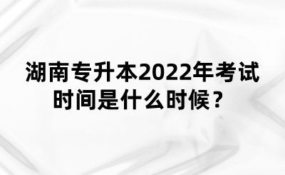 湖南專升本2022年考試時間是什么時候？(圖1)
