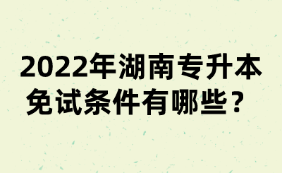 2022年湖南專升本免試條件有哪些？(圖1)