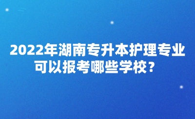 2022年湖南專升本護理專業(yè)可以報考哪些學校？(圖1)