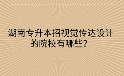 湖南專升本招視覺傳達(dá)設(shè)計的院校有哪些？(圖1)