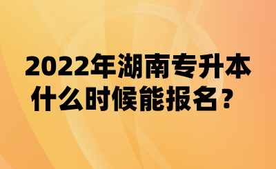 2022年湖南專升本什么時候能報名？(圖1)