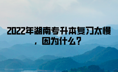 2022年湖南專升本復習太慢，因為什么？(圖1)