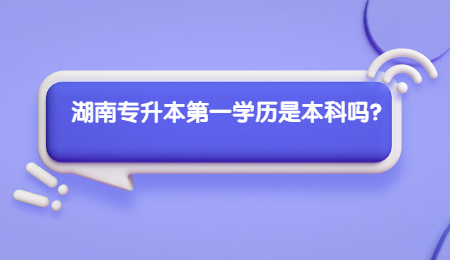 湖南專升本第一學(xué)歷是本科嗎？