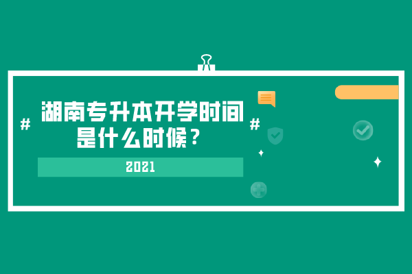 2021湖南專升本開學(xué)時(shí)間是什么時(shí)候？