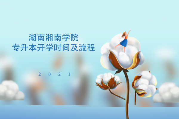 2021年湖南湘南學(xué)院專升本開學(xué)時(shí)間及流程是什么？
