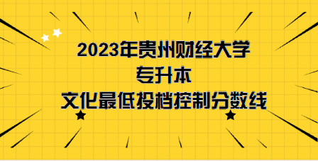 2023年貴州財(cái)經(jīng)大學(xué)專升本分?jǐn)?shù)線是多少？文化成績最低投檔控制分?jǐn)?shù)線發(fā)布！(圖1)