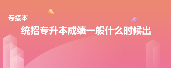 統(tǒng)招專升本成績一般什么時(shí)候出(圖1)