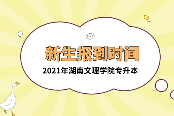 2021年湖南文理學(xué)院專升本新生報(bào)到時(shí)間是什么時(shí)候？