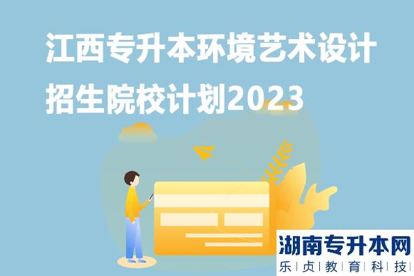 江西專升本環(huán)境藝術設計招生院校計劃2023