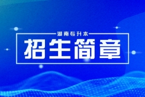 2025年湖南專升本院校招生章程匯總