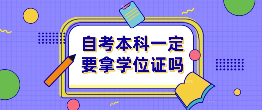 常見問題：自考本科一定要拿學(xué)位證嗎？(圖1)