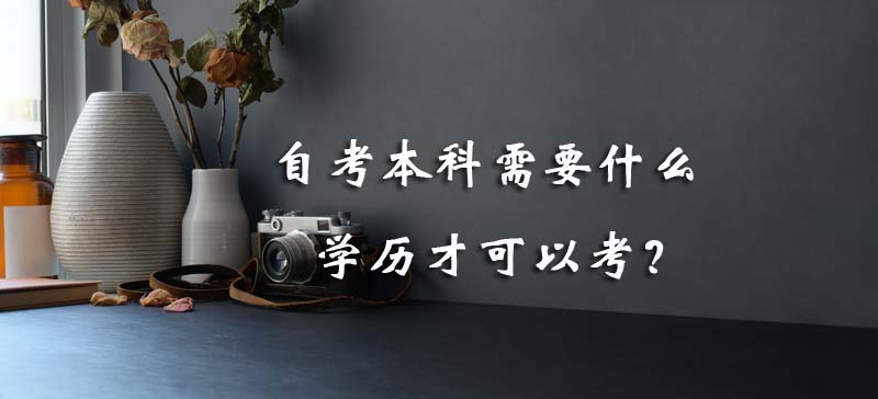 常見問題：自考本科需要什么學歷才可以考？(圖1)