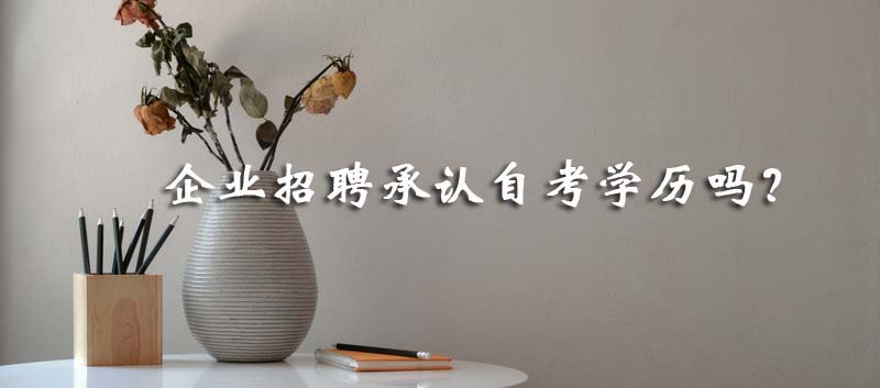 常見(jiàn)問(wèn)題：企業(yè)招聘承認(rèn)自考學(xué)歷嗎？(圖1)