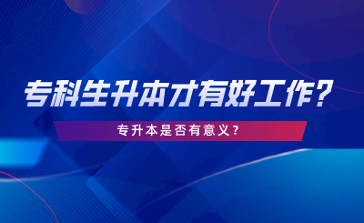湖南專科生必須升本才有好工作嗎？專升本是否有意義.png
