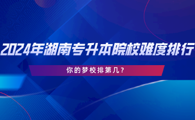 2024年湖南專升本院校難度排行，你的夢(mèng)校排第幾.png