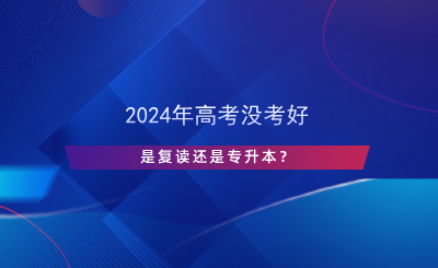 2024年高考沒考好，是復(fù)讀還是專升本？.png