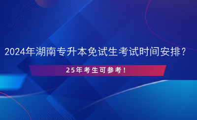 2024年湖南專升本免試生考試時(shí)間安排？25年考生可參考！.png