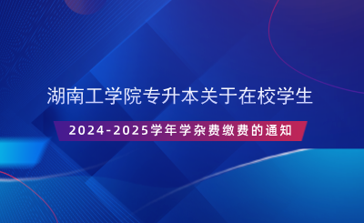 湖南工學(xué)院專(zhuān)升本關(guān)于在校學(xué)生2024-2025學(xué)年學(xué)雜費(fèi)繳費(fèi)的通知.png