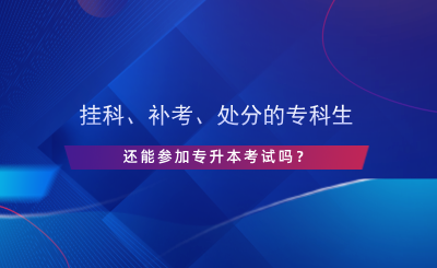 掛科、補(bǔ)考、處分的?？粕€能參加專升本考試嗎？.png